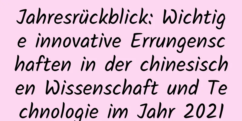 Jahresrückblick: Wichtige innovative Errungenschaften in der chinesischen Wissenschaft und Technologie im Jahr 2021
