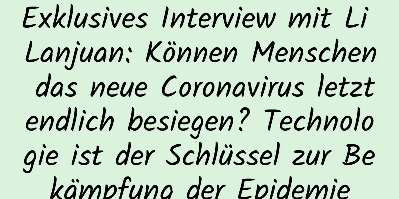 Exklusives Interview mit Li Lanjuan: Können Menschen das neue Coronavirus letztendlich besiegen? Technologie ist der Schlüssel zur Bekämpfung der Epidemie