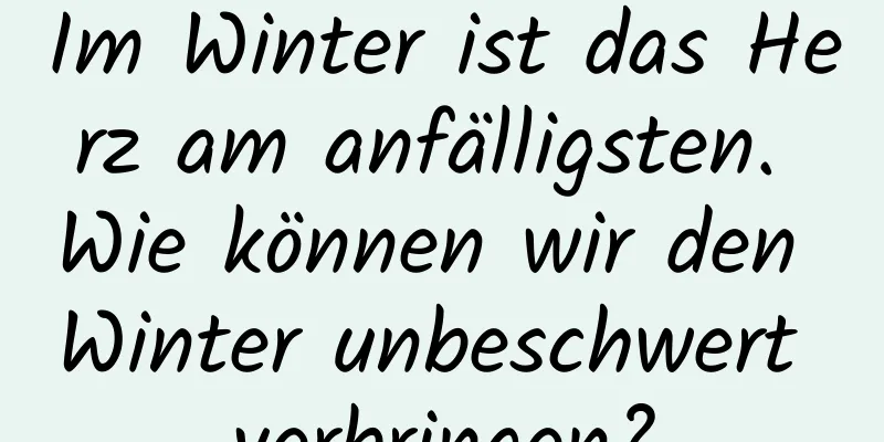 Im Winter ist das Herz am anfälligsten. Wie können wir den Winter unbeschwert verbringen?