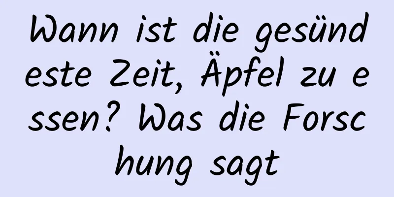 Wann ist die gesündeste Zeit, Äpfel zu essen? Was die Forschung sagt