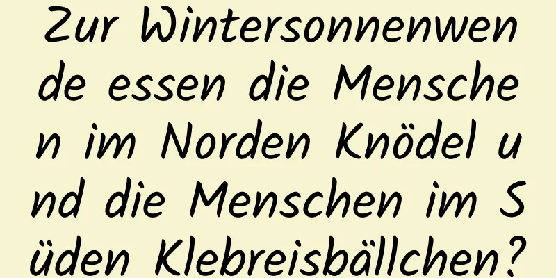Zur Wintersonnenwende essen die Menschen im Norden Knödel und die Menschen im Süden Klebreisbällchen?