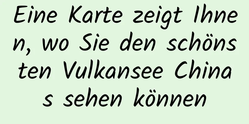 Eine Karte zeigt Ihnen, wo Sie den schönsten Vulkansee Chinas sehen können