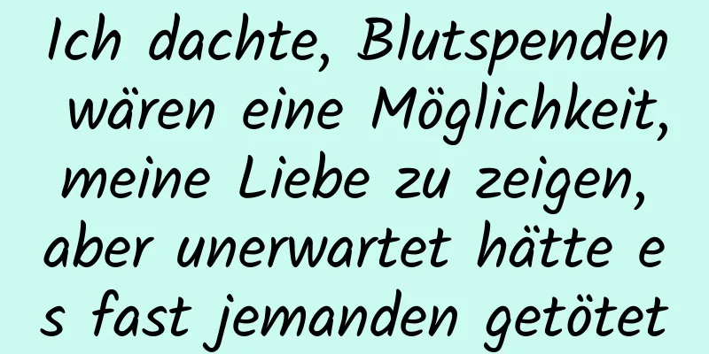Ich dachte, Blutspenden wären eine Möglichkeit, meine Liebe zu zeigen, aber unerwartet hätte es fast jemanden getötet