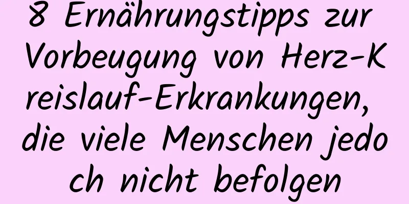 8 Ernährungstipps zur Vorbeugung von Herz-Kreislauf-Erkrankungen, die viele Menschen jedoch nicht befolgen
