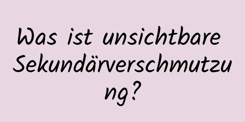 Was ist unsichtbare Sekundärverschmutzung?