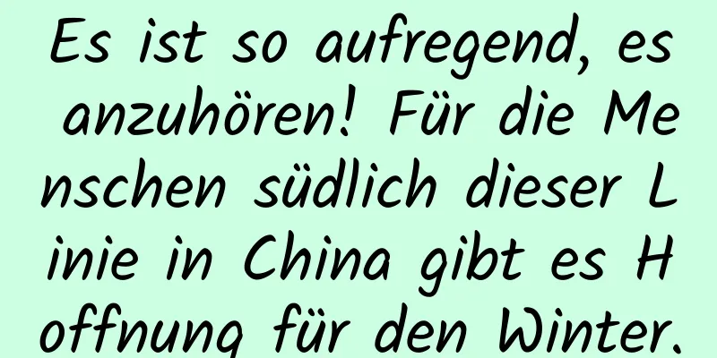 Es ist so aufregend, es anzuhören! Für die Menschen südlich dieser Linie in China gibt es Hoffnung für den Winter.