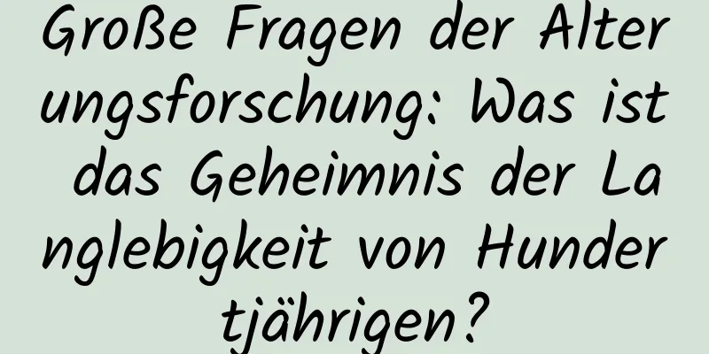 Große Fragen der Alterungsforschung: Was ist das Geheimnis der Langlebigkeit von Hundertjährigen?