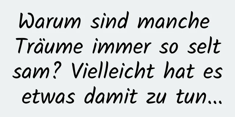 Warum sind manche Träume immer so seltsam? Vielleicht hat es etwas damit zu tun...