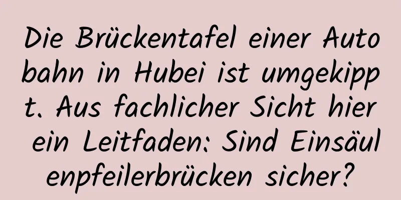 Die Brückentafel einer Autobahn in Hubei ist umgekippt. Aus fachlicher Sicht hier ein Leitfaden: Sind Einsäulenpfeilerbrücken sicher?