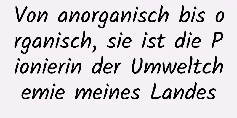 Von anorganisch bis organisch, sie ist die Pionierin der Umweltchemie meines Landes