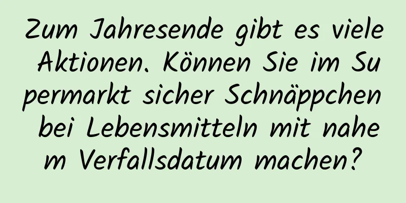 Zum Jahresende gibt es viele Aktionen. Können Sie im Supermarkt sicher Schnäppchen bei Lebensmitteln mit nahem Verfallsdatum machen?