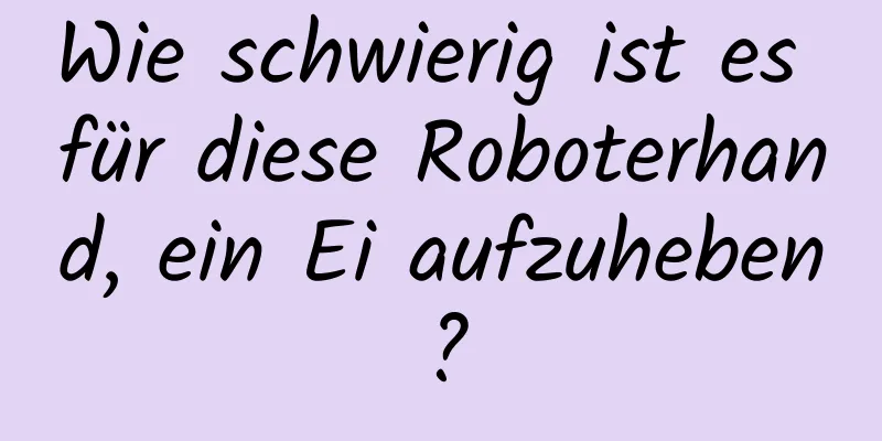 Wie schwierig ist es für diese Roboterhand, ein Ei aufzuheben?
