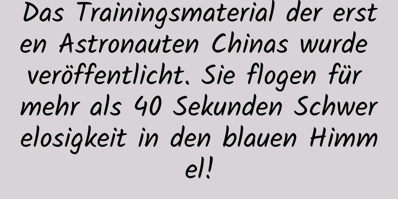 Das Trainingsmaterial der ersten Astronauten Chinas wurde veröffentlicht. Sie flogen für mehr als 40 Sekunden Schwerelosigkeit in den blauen Himmel!