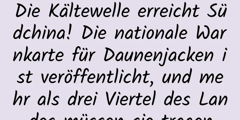 Die Kältewelle erreicht Südchina! Die nationale Warnkarte für Daunenjacken ist veröffentlicht, und mehr als drei Viertel des Landes müssen sie tragen