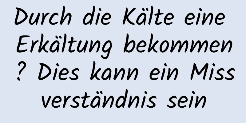 Durch die Kälte eine Erkältung bekommen? Dies kann ein Missverständnis sein