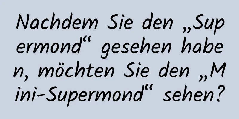 Nachdem Sie den „Supermond“ gesehen haben, möchten Sie den „Mini-Supermond“ sehen?