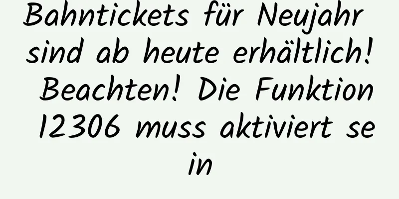 Bahntickets für Neujahr sind ab heute erhältlich! Beachten! Die Funktion 12306 muss aktiviert sein