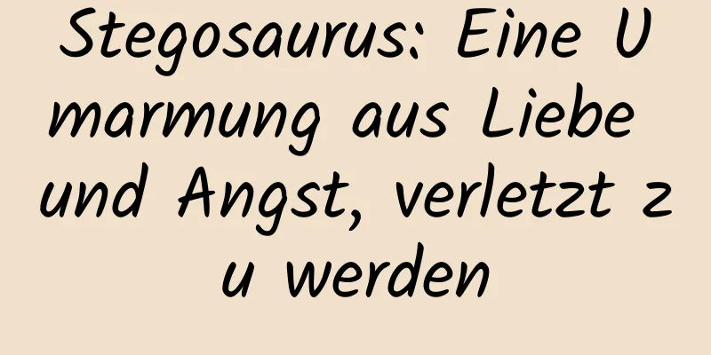 Stegosaurus: Eine Umarmung aus Liebe und Angst, verletzt zu werden