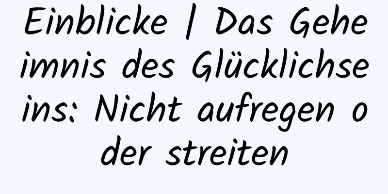 Einblicke | Das Geheimnis des Glücklichseins: Nicht aufregen oder streiten