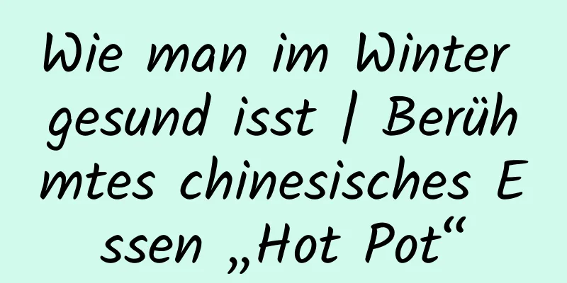 Wie man im Winter gesund isst | Berühmtes chinesisches Essen „Hot Pot“