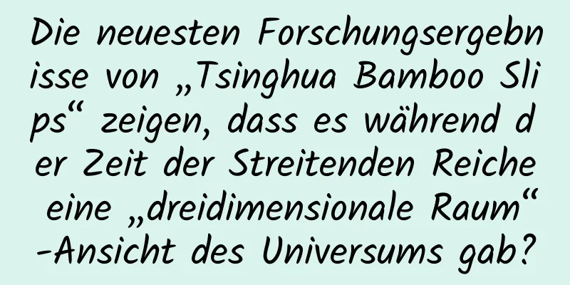 Die neuesten Forschungsergebnisse von „Tsinghua Bamboo Slips“ zeigen, dass es während der Zeit der Streitenden Reiche eine „dreidimensionale Raum“-Ansicht des Universums gab?