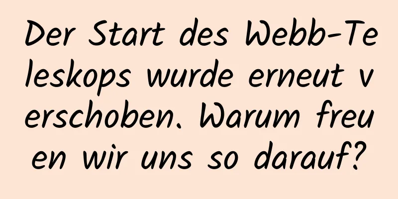 Der Start des Webb-Teleskops wurde erneut verschoben. Warum freuen wir uns so darauf?