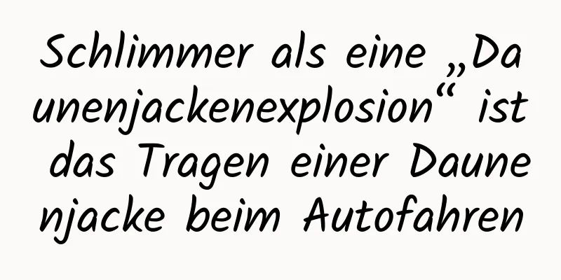 Schlimmer als eine „Daunenjackenexplosion“ ist das Tragen einer Daunenjacke beim Autofahren