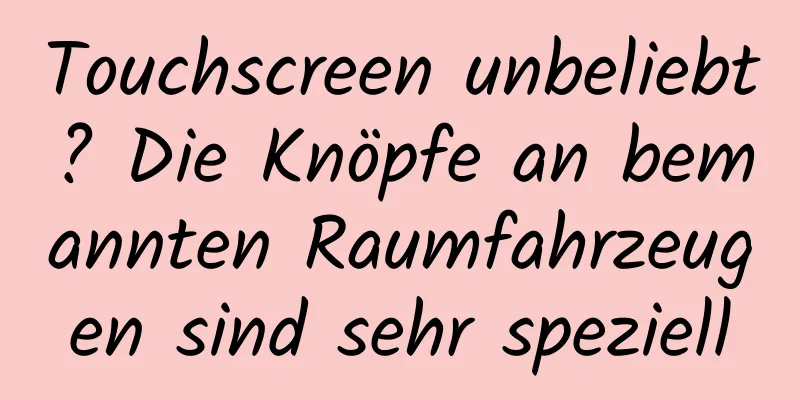 Touchscreen unbeliebt? Die Knöpfe an bemannten Raumfahrzeugen sind sehr speziell