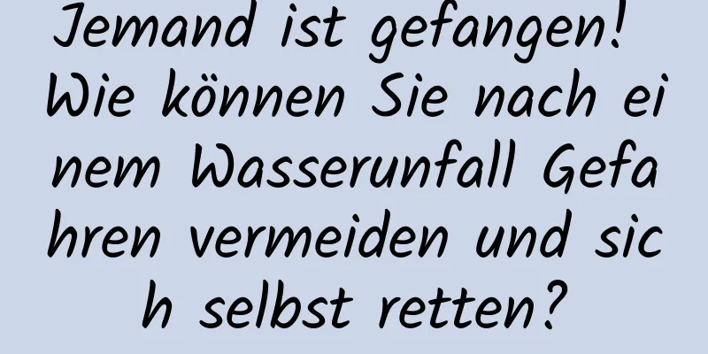 Jemand ist gefangen! Wie können Sie nach einem Wasserunfall Gefahren vermeiden und sich selbst retten?