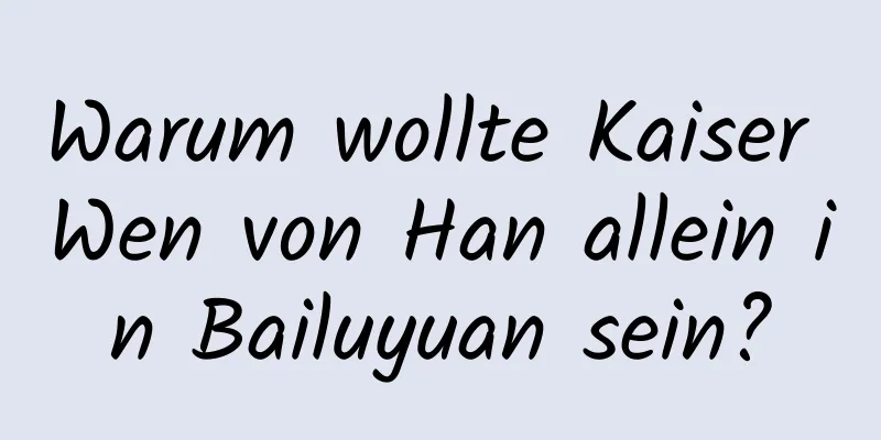 Warum wollte Kaiser Wen von Han allein in Bailuyuan sein?