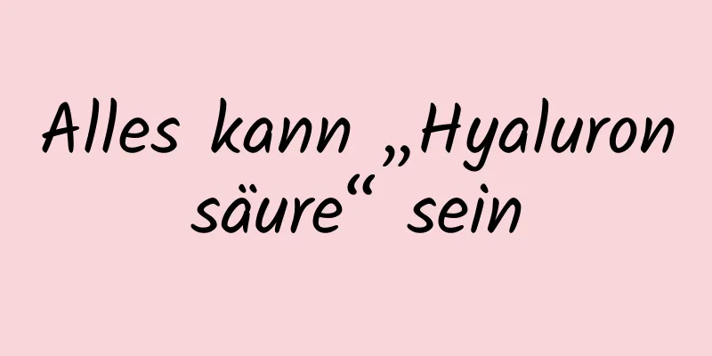 Alles kann „Hyaluronsäure“ sein