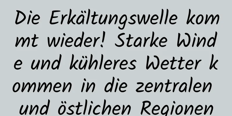 Die Erkältungswelle kommt wieder! Starke Winde und kühleres Wetter kommen in die zentralen und östlichen Regionen
