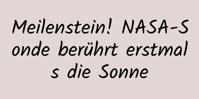 Meilenstein! NASA-Sonde berührt erstmals die Sonne