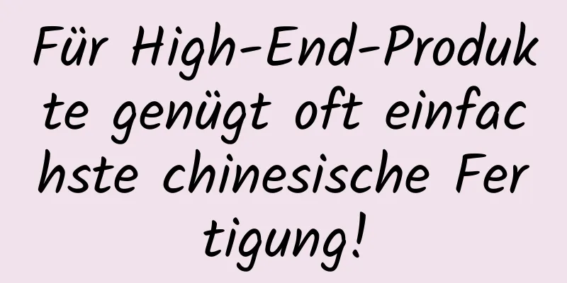 Für High-End-Produkte genügt oft einfachste chinesische Fertigung!