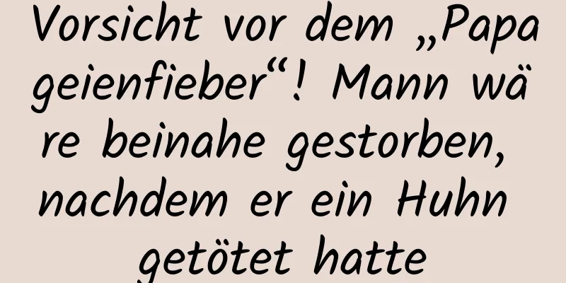Vorsicht vor dem „Papageienfieber“! Mann wäre beinahe gestorben, nachdem er ein Huhn getötet hatte