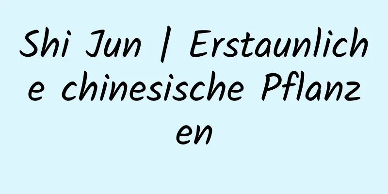 Shi Jun | Erstaunliche chinesische Pflanzen