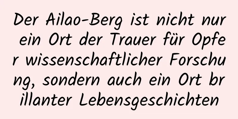 Der Ailao-Berg ist nicht nur ein Ort der Trauer für Opfer wissenschaftlicher Forschung, sondern auch ein Ort brillanter Lebensgeschichten