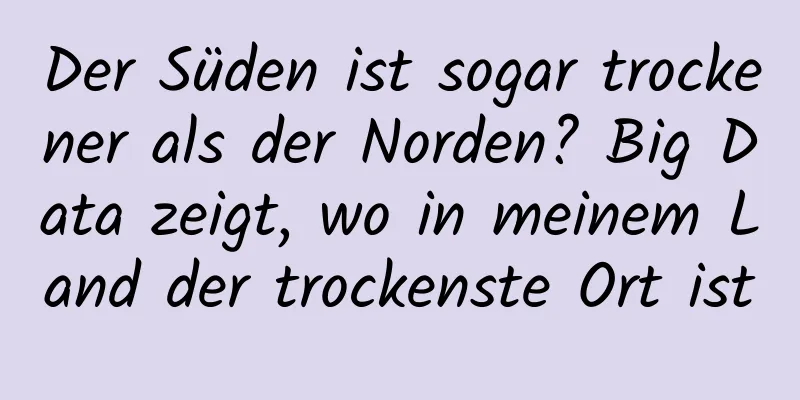 Der Süden ist sogar trockener als der Norden? Big Data zeigt, wo in meinem Land der trockenste Ort ist