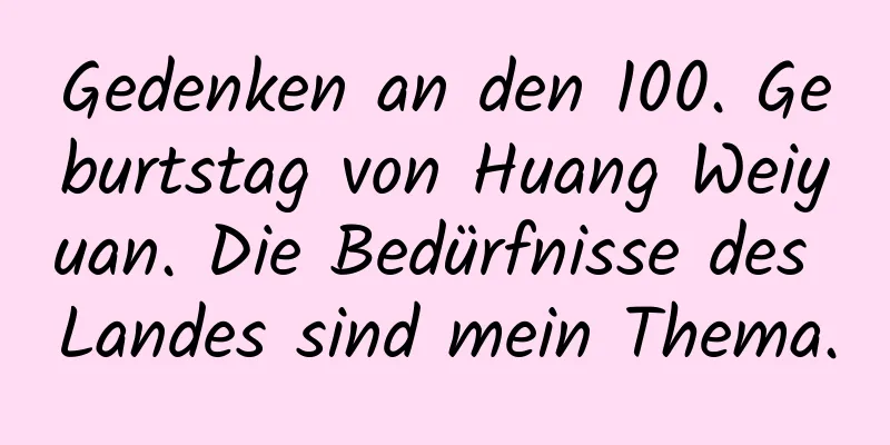 Gedenken an den 100. Geburtstag von Huang Weiyuan. Die Bedürfnisse des Landes sind mein Thema.