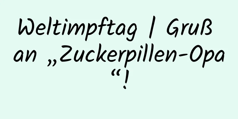 Weltimpftag | Gruß an „Zuckerpillen-Opa“!
