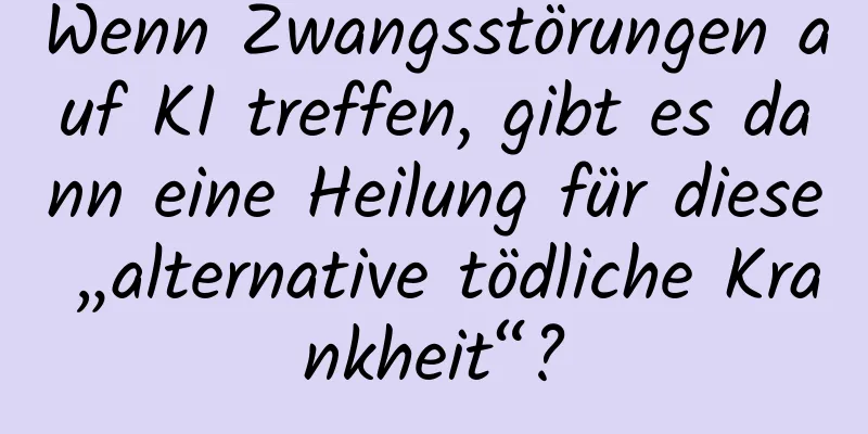 Wenn Zwangsstörungen auf KI treffen, gibt es dann eine Heilung für diese „alternative tödliche Krankheit“?