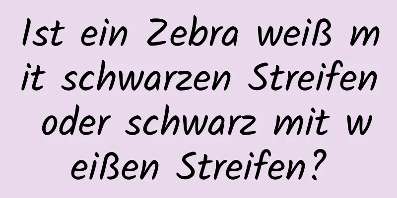 Ist ein Zebra weiß mit schwarzen Streifen oder schwarz mit weißen Streifen?