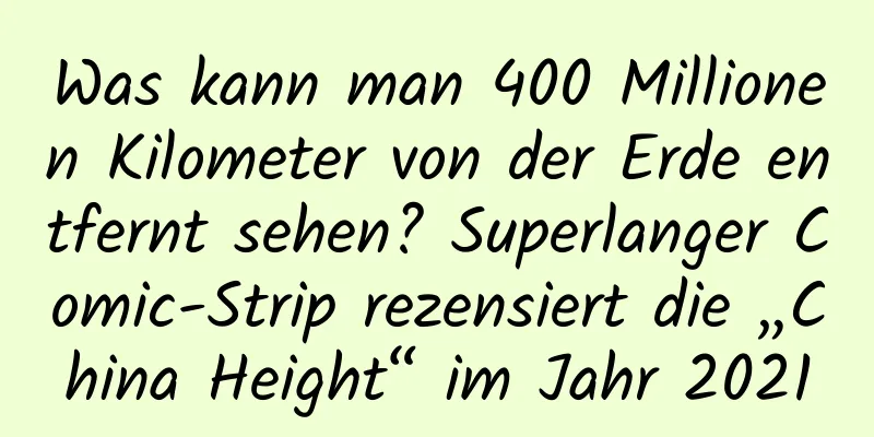 Was kann man 400 Millionen Kilometer von der Erde entfernt sehen? Superlanger Comic-Strip rezensiert die „China Height“ im Jahr 2021