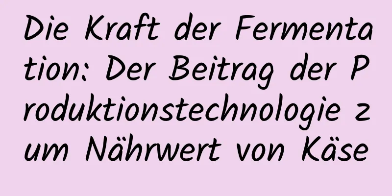 Die Kraft der Fermentation: Der Beitrag der Produktionstechnologie zum Nährwert von Käse