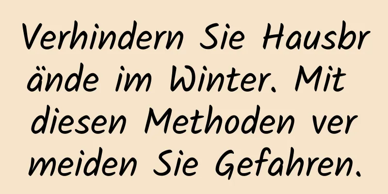 Verhindern Sie Hausbrände im Winter. Mit diesen Methoden vermeiden Sie Gefahren.