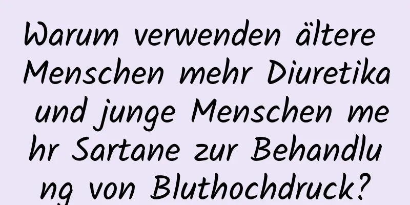 Warum verwenden ältere Menschen mehr Diuretika und junge Menschen mehr Sartane zur Behandlung von Bluthochdruck?