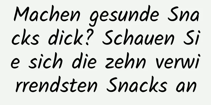Machen gesunde Snacks dick? Schauen Sie sich die zehn verwirrendsten Snacks an