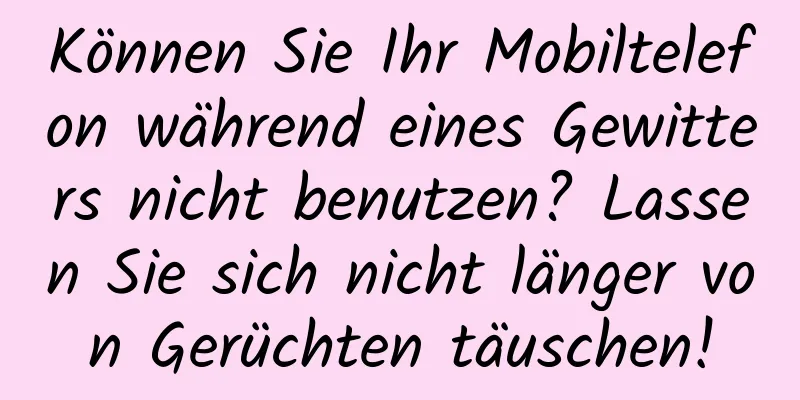 Können Sie Ihr Mobiltelefon während eines Gewitters nicht benutzen? Lassen Sie sich nicht länger von Gerüchten täuschen!
