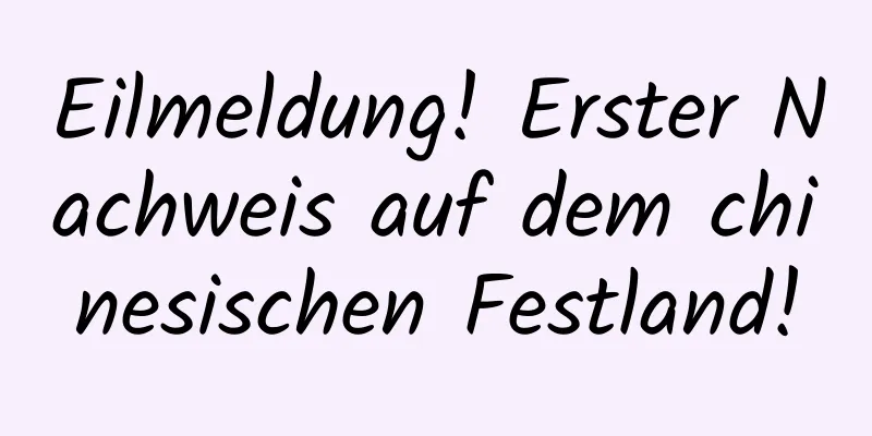 Eilmeldung! Erster Nachweis auf dem chinesischen Festland!