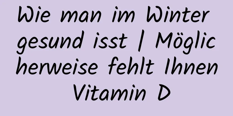 Wie man im Winter gesund isst | Möglicherweise fehlt Ihnen Vitamin D
